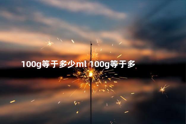 100g等于多少ml 100g等于多少毫升